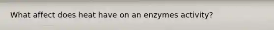 What affect does heat have on an enzymes activity?