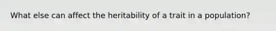 What else can affect the heritability of a trait in a population?