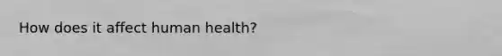 How does it affect human health?