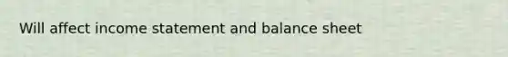 Will affect income statement and balance sheet