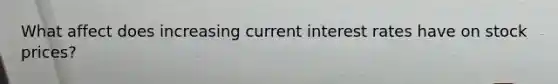 What affect does increasing current interest rates have on stock prices?