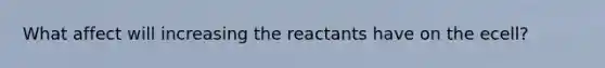 What affect will increasing the reactants have on the ecell?