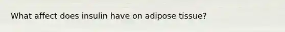 What affect does insulin have on adipose tissue?