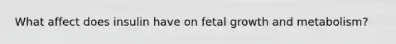 What affect does insulin have on fetal growth and metabolism?