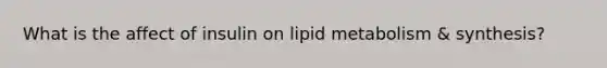 What is the affect of insulin on lipid metabolism & synthesis?