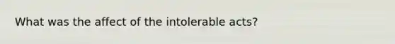 What was the affect of the intolerable acts?