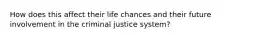 How does this affect their life chances and their future involvement in the criminal justice system?