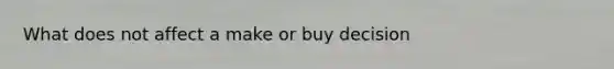 What does not affect a make or buy decision