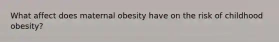 What affect does maternal obesity have on the risk of childhood obesity?