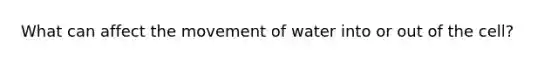 What can affect the movement of water into or out of the cell?