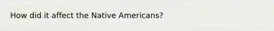 How did it affect the Native Americans?