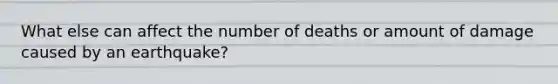 What else can affect the number of deaths or amount of damage caused by an earthquake?