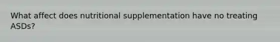 What affect does nutritional supplementation have no treating ASDs?