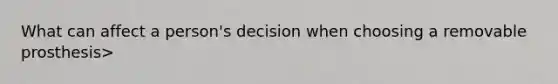 What can affect a person's decision when choosing a removable prosthesis>