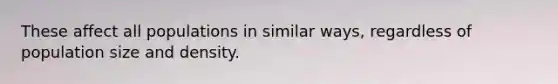 These affect all populations in similar ways, regardless of population size and density.