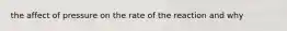 the affect of pressure on the rate of the reaction and why