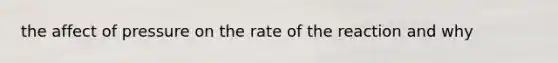 the affect of pressure on the rate of the reaction and why