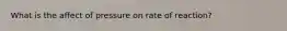 What is the affect of pressure on rate of reaction?