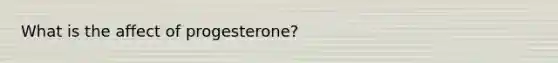 What is the affect of progesterone?