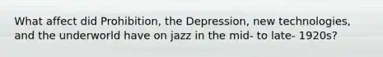 What affect did Prohibition, the Depression, new technologies, and the underworld have on jazz in the mid- to late- 1920s?