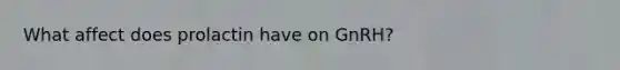 What affect does prolactin have on GnRH?