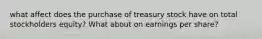 what affect does the purchase of treasury stock have on total stockholders equity? What about on earnings per share?