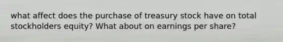 what affect does the purchase of treasury stock have on total stockholders equity? What about on earnings per share?