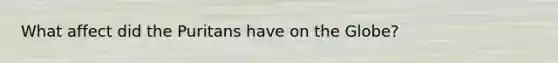 What affect did the Puritans have on the Globe?