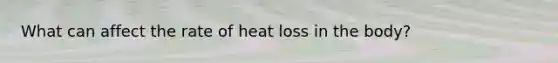 What can affect the rate of heat loss in the body?