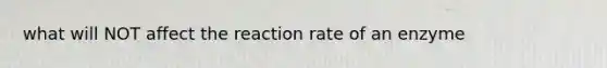 what will NOT affect the reaction rate of an enzyme