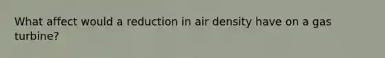 What affect would a reduction in air density have on a gas turbine?