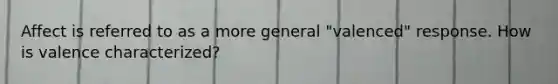 Affect is referred to as a more general "valenced" response. How is valence characterized?