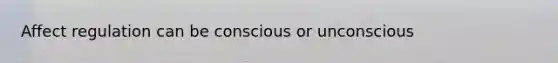 Affect regulation can be conscious or unconscious