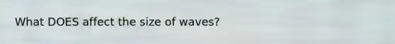 What DOES affect the size of waves?