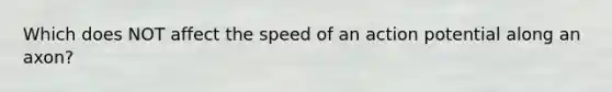 Which does NOT affect the speed of an action potential along an axon?