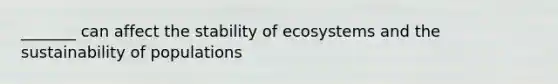 _______ can affect the stability of ecosystems and the sustainability of populations