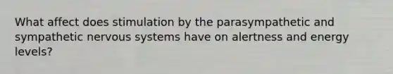 What affect does stimulation by the parasympathetic and sympathetic nervous systems have on alertness and energy levels?