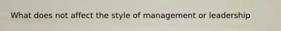 What does not affect the style of management or leadership