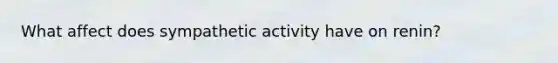 What affect does sympathetic activity have on renin?