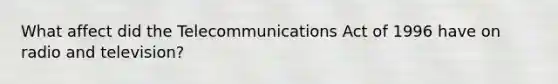 What affect did the Telecommunications Act of 1996 have on radio and television?