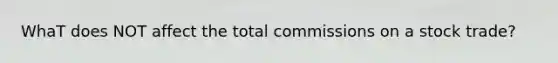 WhaT does NOT affect the total commissions on a stock trade?