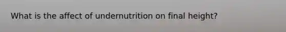 What is the affect of undernutrition on final height?