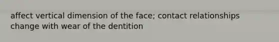 affect vertical dimension of the face; contact relationships change with wear of the dentition