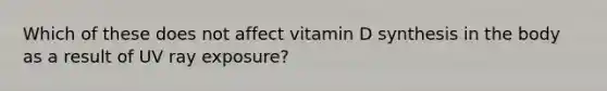 Which of these does not affect vitamin D synthesis in the body as a result of UV ray exposure?