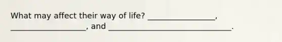 What may affect their way of life? _________________, ___________________, and _______________________________.