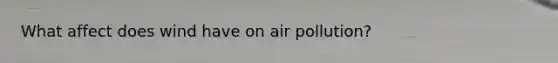 What affect does wind have on air pollution?