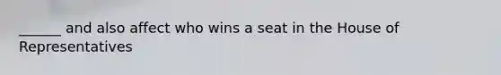 ______ and also affect who wins a seat in the House of Representatives