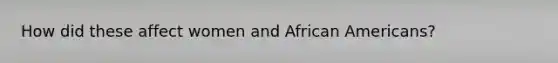 How did these affect women and African Americans?