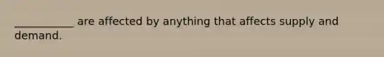 ___________ are affected by anything that affects supply and demand.