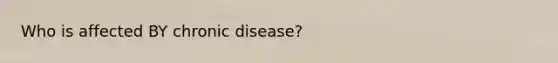 Who is affected BY chronic disease?